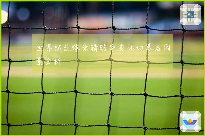 世界杯让球竞猜赔率变化的幕后因素分析