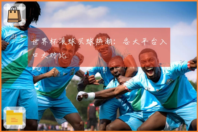 世界杯滚球买球热潮：各大平台入口大对比