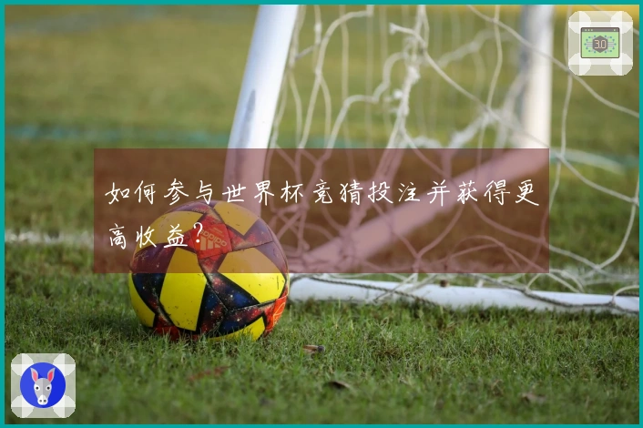 如何参与世界杯竞猜投注并获得更高收益？