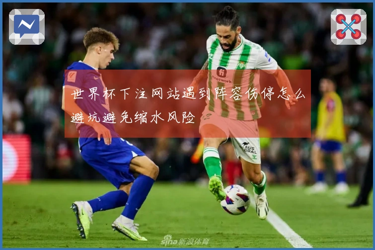 世界杯下注网站遇到阵容伤停怎么避坑避免缩水风险