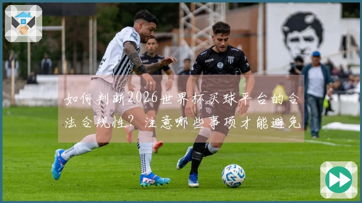 如何判断2026世界杯买球平台的合法合规性？注意哪些事项才能避免风险？
