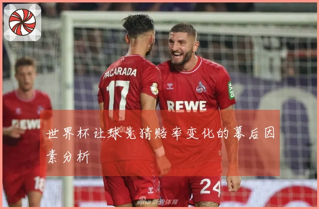 世界杯让球竞猜赔率变化的幕后因素分析