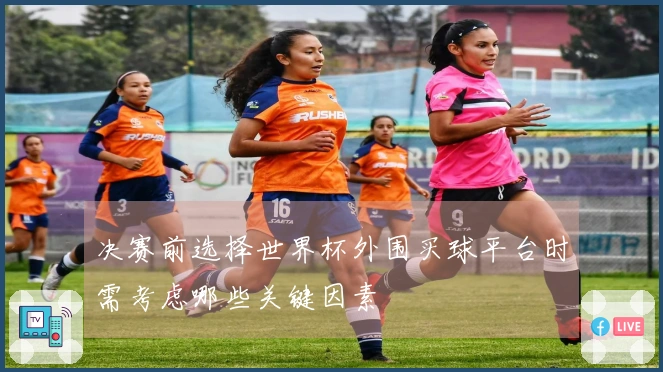 决赛前选择世界杯外围买球平台时需考虑哪些关键因素