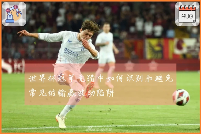 世界杯冠军竞猜中如何识别和避免常见的输赢波动陷阱