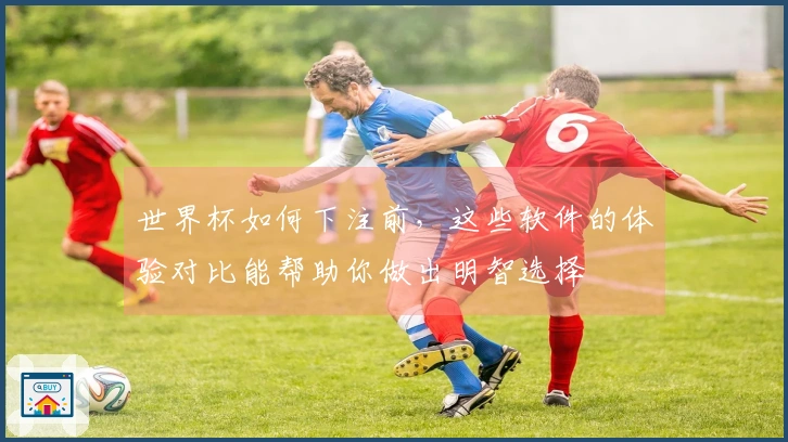 世界杯如何下注前，这些软件的体验对比能帮助你做出明智选择